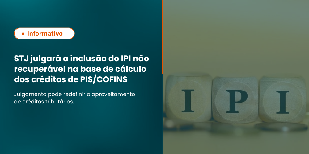 STJ julgará a inclusão do IPI não recuperável na base de cálculo dos créditos de PIS/COFINS