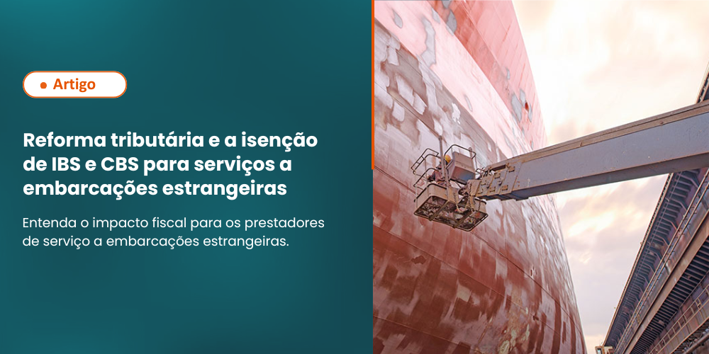Reforma tributária e a isenção de IBS e CBS para serviços a embarcações estrangeiras